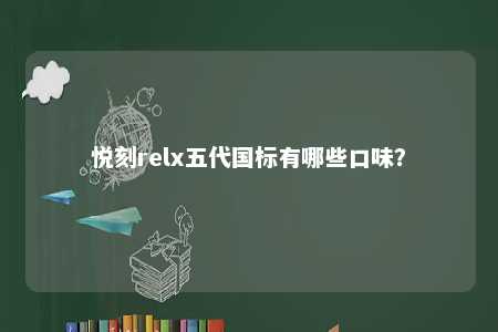 悦刻relx五代国标有哪些口味�？ 